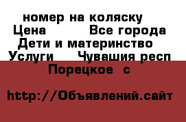 номер на коляску  › Цена ­ 300 - Все города Дети и материнство » Услуги   . Чувашия респ.,Порецкое. с.